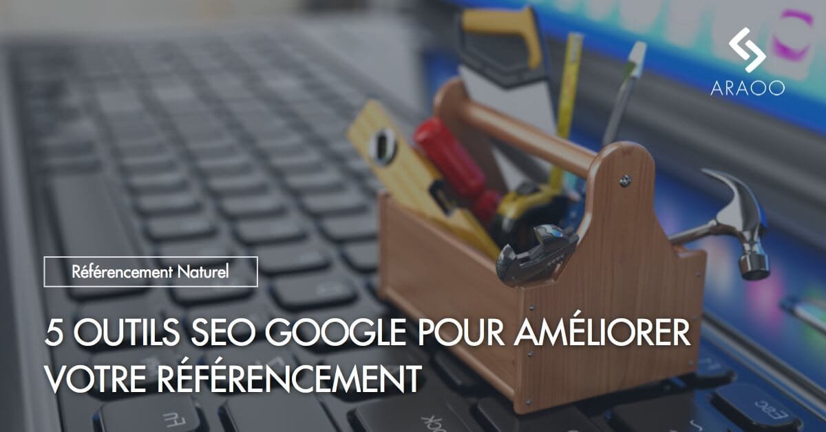 5 outils SEO de Google pour améliorer votre référencement - Araoo